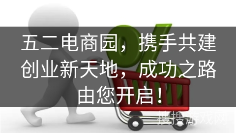 五二电商园，携手共建创业新天地，成功之路由您开启！