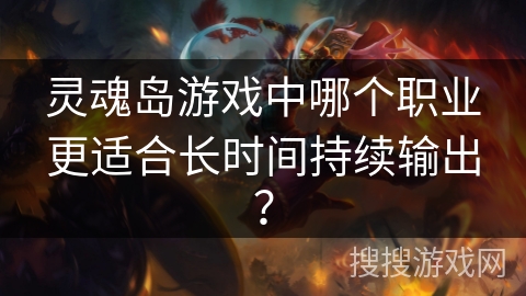 灵魂岛游戏中哪个职业更适合长时间持续输出？
