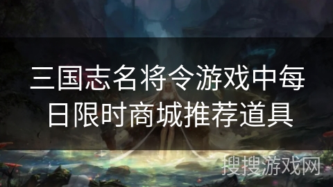 三国志名将令游戏中每日限时商城推荐道具