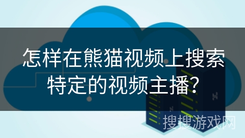 怎样在熊猫视频上搜索特定的视频主播？