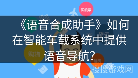 《语音合成助手》如何在智能车载系统中提供语音导航？