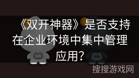 《双开神器》是否支持在企业环境中集中管理应用？