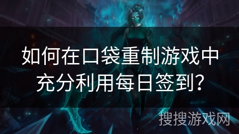如何在口袋重制游戏中充分利用每日签到？
