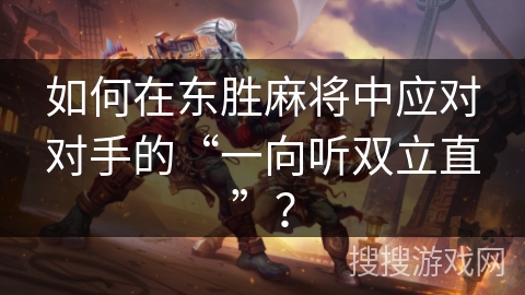 如何在东胜麻将中应对对手的“一向听双立直”？