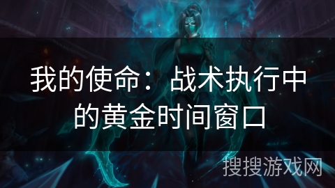 我的使命：战术执行中的黄金时间窗口