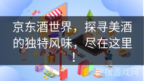 京东酒世界，探寻美酒的独特风味，尽在这里！