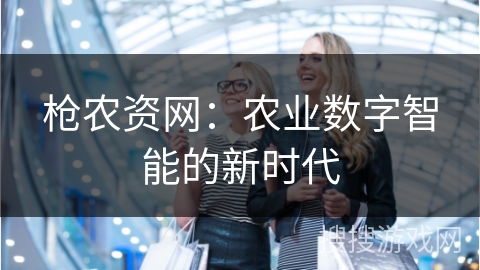 枪农资网：农业数字智能的新时代