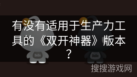 有没有适用于生产力工具的《双开神器》版本？