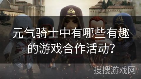 元气骑士中有哪些有趣的游戏合作活动？