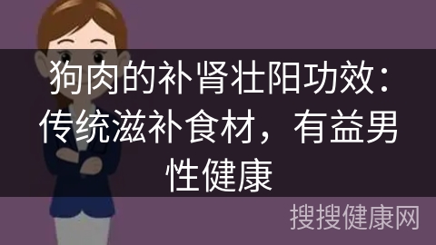 狗肉的补肾壮阳功效：传统滋补食材，有益男性健康