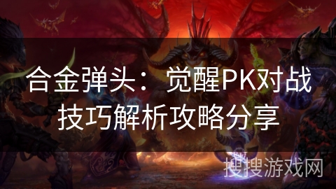 合金弹头：觉醒PK对战技巧解析攻略分享