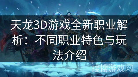 天龙3D游戏全新职业解析：不同职业特色与玩法介绍