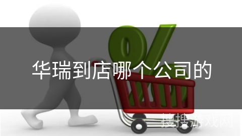 华瑞到店哪个公司的