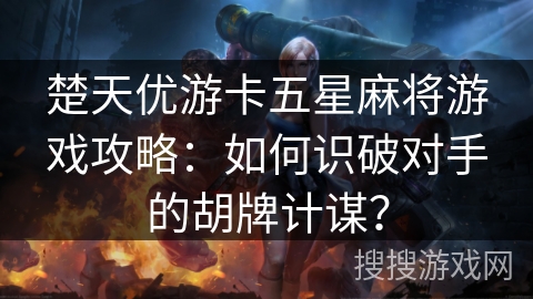 楚天优游卡五星麻将游戏攻略：如何识破对手的胡牌计谋？