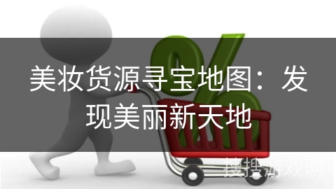 美妆货源寻宝地图：发现美丽新天地