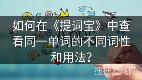 如何在《提词宝》中查看同一单词的不同词性和用法？