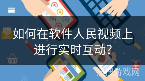 如何在软件人民视频上进行实时互动？