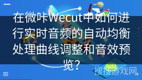 在微咔Wecut中如何进行实时音频的自动均衡处理曲线调整和音效预览？