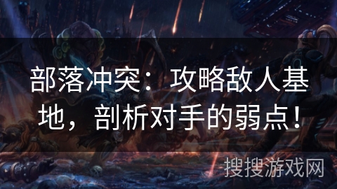 部落冲突：攻略敌人基地，剖析对手的弱点！