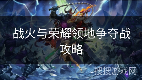 战火与荣耀领地争夺战攻略 战火与荣耀领地争夺战攻略