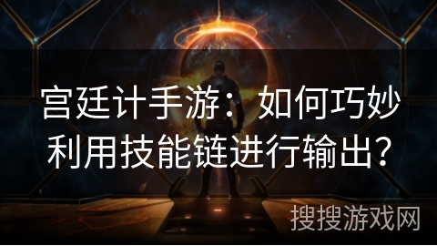 宫廷计手游：如何巧妙利用技能链进行输出？