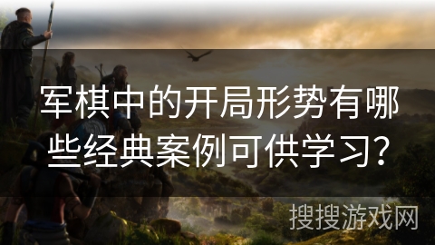 军棋中的开局形势有哪些经典案例可供学习？