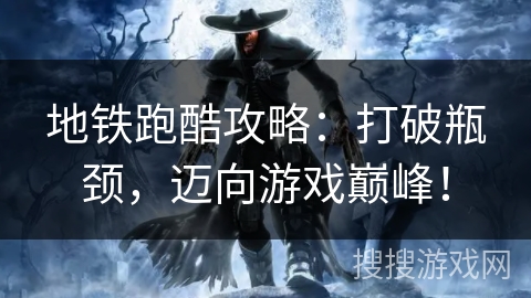 地铁跑酷攻略：打破瓶颈，迈向游戏巅峰！