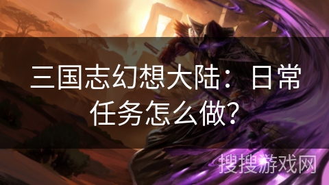 三国志幻想大陆：日常任务怎么做？