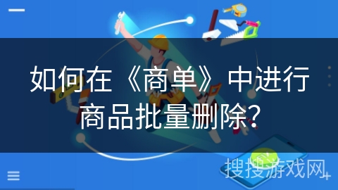 如何在《商单》中进行商品批量删除？
