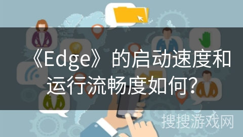 《Edge》的启动速度和运行流畅度如何？