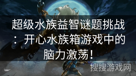 超级水族益智谜题挑战：开心水族箱游戏中的脑力激荡！