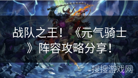 战队之王！《元气骑士》阵容攻略分享！