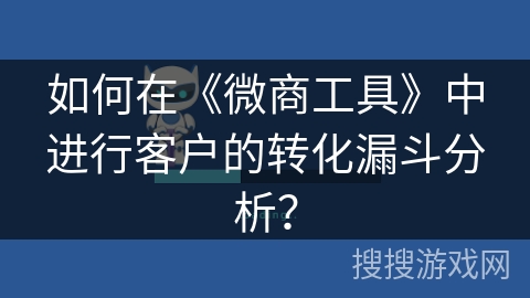 如何在《微商工具》中进行客户的转化漏斗分析？
