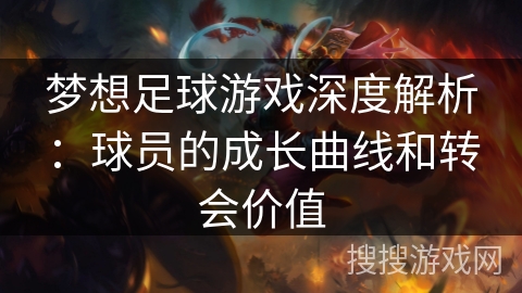 梦想足球游戏深度解析：球员的成长曲线和转会价值