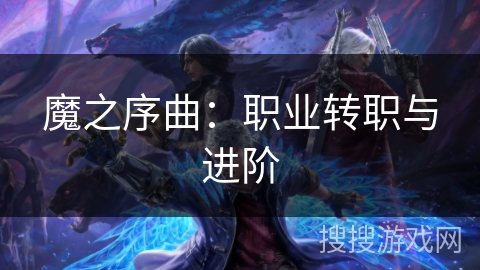 魔之序曲：职业转职与进阶