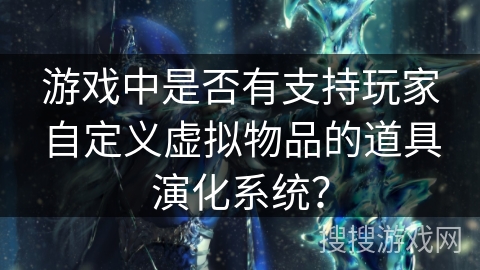 游戏中是否有支持玩家自定义虚拟物品的道具演化系统？