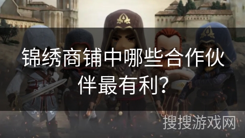 锦绣商铺中哪些合作伙伴最有利？