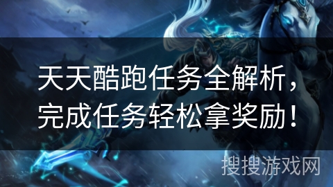 天天酷跑任务全解析，完成任务轻松拿奖励！