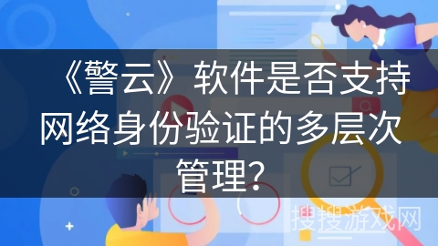 《警云》软件是否支持网络身份验证的多层次管理？