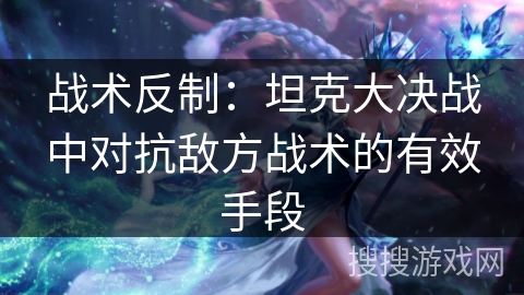 战术反制：坦克大决战中对抗敌方战术的有效手段