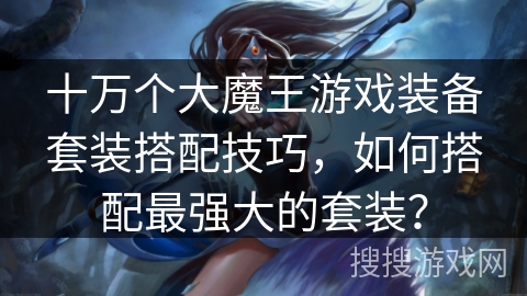 十万个大魔王游戏装备套装搭配技巧,如何搭配最强大的套装? 十万个大魔王游戏装备套装搭配技巧,如何搭配最强大的套装?