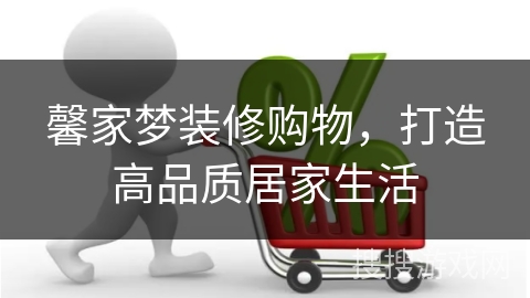 馨家梦装修购物，打造高品质居家生活