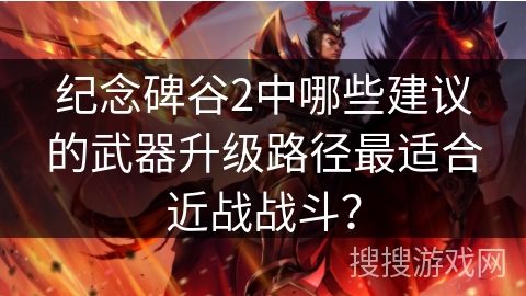 纪念碑谷2中哪些建议的武器升级路径最适合近战战斗？