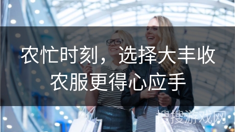 农忙时刻，选择大丰收农服更得心应手