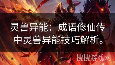 灵兽异能：成语修仙传中灵兽异能技巧解析。