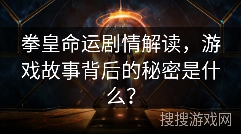 拳皇命运剧情解读，游戏故事背后的秘密是什么？