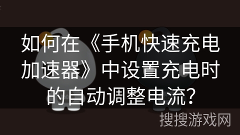 如何在《手机快速充电加速器》中设置充电时的自动调整电流? 如何在《手机快速充电加速器》中设置充电时的自动调整电流?