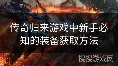 传奇归来游戏中新手必知的装备获取方法 传奇归来游戏中新手必知的装备获取方法