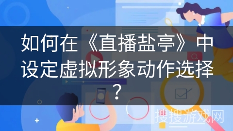 如何在《直播盐亭》中设定虚拟形象动作选择？