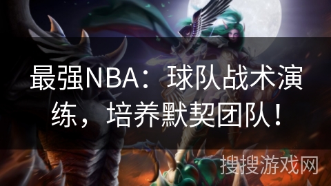 最强NBA：球队战术演练，培养默契团队！
